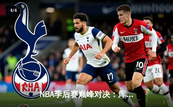 NBA季后赛巅峰对决：库里50分神迹助勇士抢七淘汰国王，挺进西部半决赛 - 4