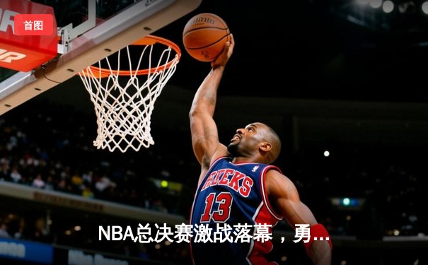 NBA总决赛激战落幕，勇士客场逆袭绿军夺下赛点