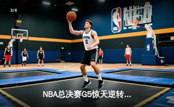 NBA总决赛G5惊天逆转：勇士末节狂轰35分捍卫主场，库里独揽31分率队夺赛点 - 3