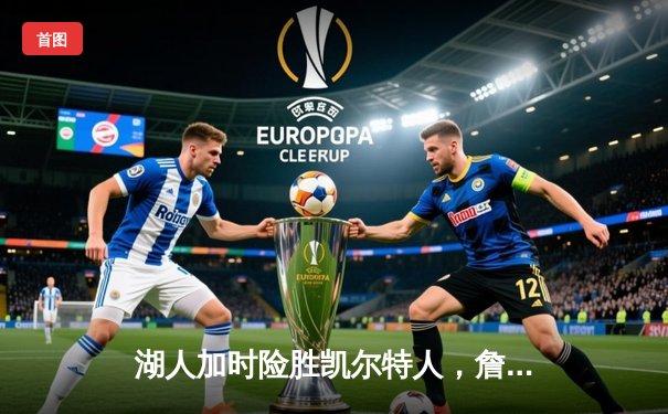 湖人加时险胜凯尔特人，詹姆斯40分三双率队终结五连败