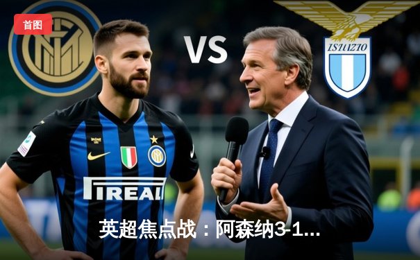 英超焦点战：阿森纳3-1力克曼联，萨卡传射建功锁定胜局