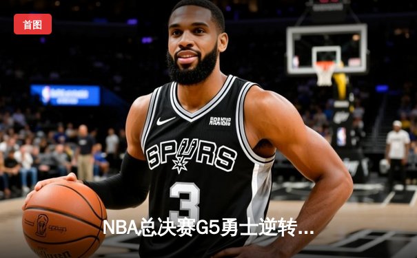 NBA总决赛G5勇士逆转凯尔特人 库里狂砍43分夺赛点