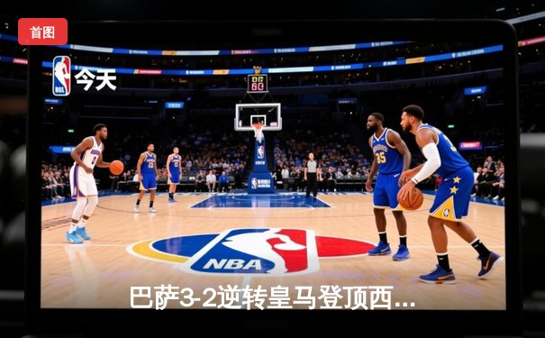 巴萨3-2逆转皇马登顶西甲，莱万双响+绝杀点燃德比之夜