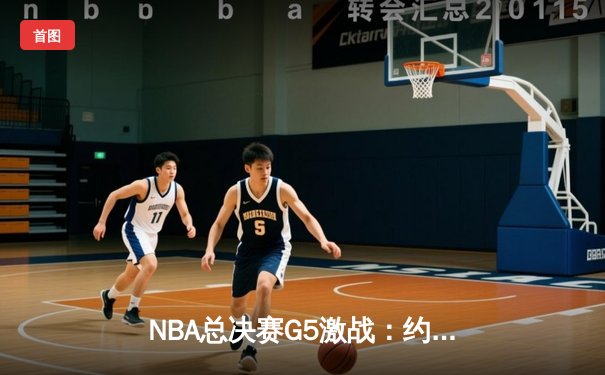 NBA总决赛G5激战：约基奇三双力挽狂澜，掘金逆转热火夺赛点