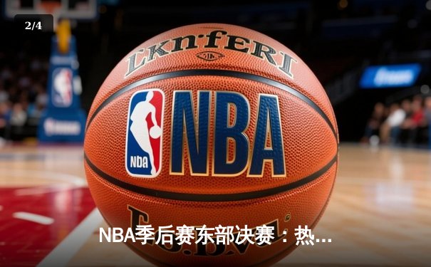 NBA季后赛东部决赛：热火主场加时险胜绿军 巴特勒狂砍41分关键封盖 - 2