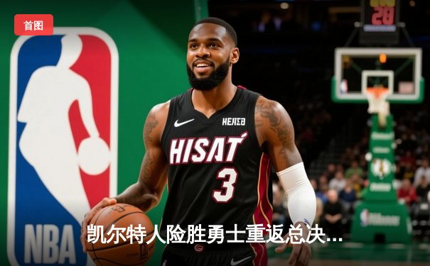 凯尔特人险胜勇士重返总决赛，塔图姆26+10+6夺东部决赛MVP