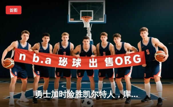 勇士加时险胜凯尔特人，库里狂砍43分率队完成20分大逆转