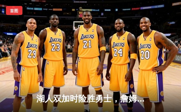 湖人双加时险胜勇士，詹姆斯三双锁定季后赛关键卡位战