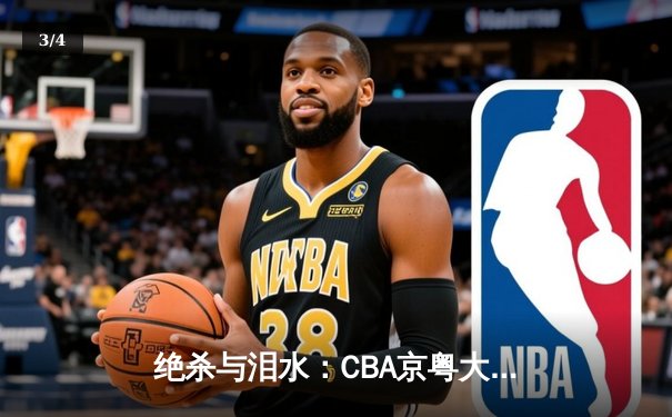 绝杀与泪水：CBA京粤大战G3，广东加时险胜拿到赛点 - 3