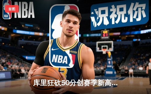 库里狂砍50分创赛季新高，勇士加时险胜国王迎三连胜