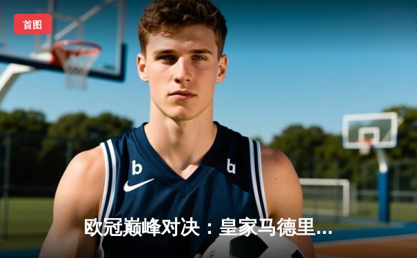 欧冠巅峰对决：皇家马德里加时鏖战3-2逆转拜仁慕尼黑，第15次加冕欧洲之王