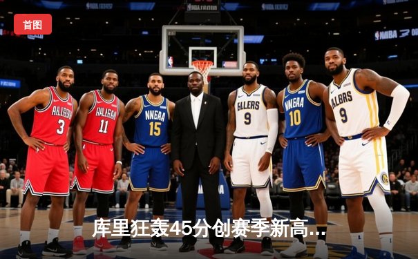 库里狂轰45分创赛季新高 勇士加时险胜凯尔特人延续主场不败金身