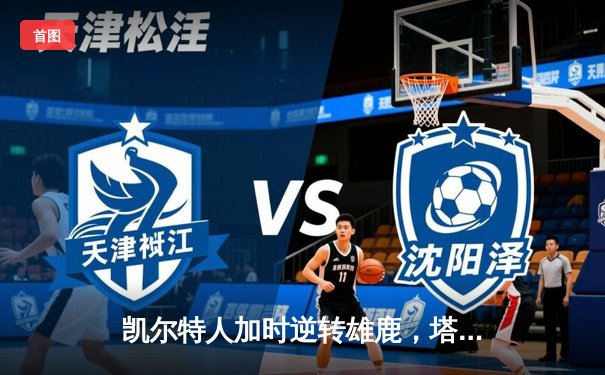 凯尔特人加时逆转雄鹿，塔图姆36分主宰天王山之战