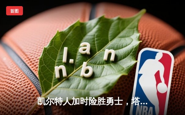 凯尔特人加时险胜勇士，塔图姆44分创赛季新高