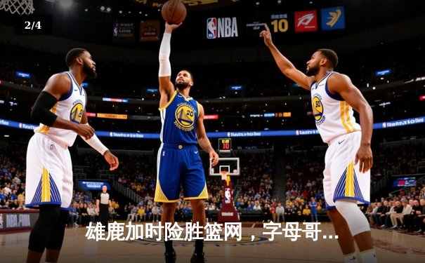 雄鹿加时险胜篮网，字母哥44分主宰关键战役 - 2