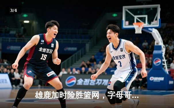 雄鹿加时险胜篮网，字母哥44分主宰关键战役 - 3