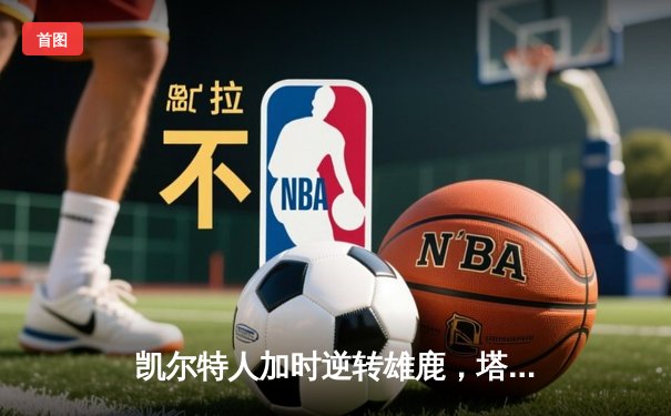 凯尔特人加时逆转雄鹿，塔图姆46分刷新队史纪录