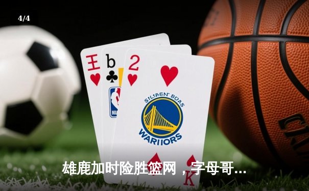 雄鹿加时险胜篮网，字母哥44分主宰关键战役 - 4