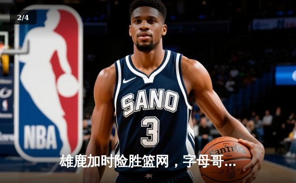 雄鹿加时险胜篮网，字母哥44分主宰关键时刻 - 2