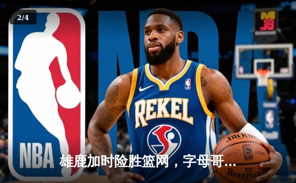 雄鹿加时险胜篮网，字母哥44分主宰关键时刻 - 2