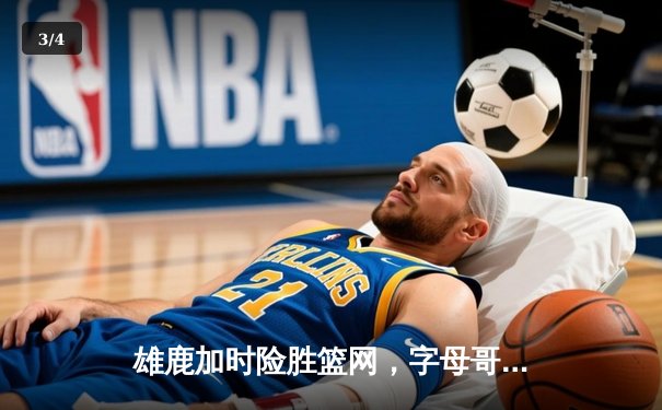 雄鹿加时险胜篮网，字母哥44分主宰关键时刻 - 3